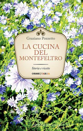 La cucina di Montefeltro. Storia e ricette di Graziano Pozzetto edito da Tarka