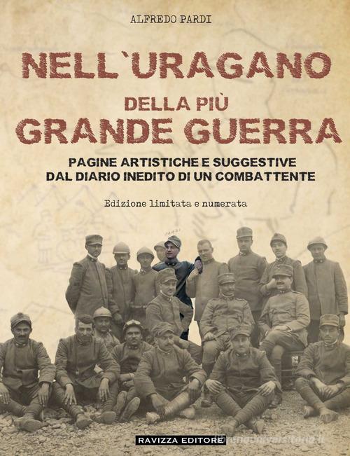 Nell'uragano della più Grande Guerra. Pagine artistiche e suggestive dal diario di un combattente. Ediz. limitata di Alfredo Pardi edito da Ravizza