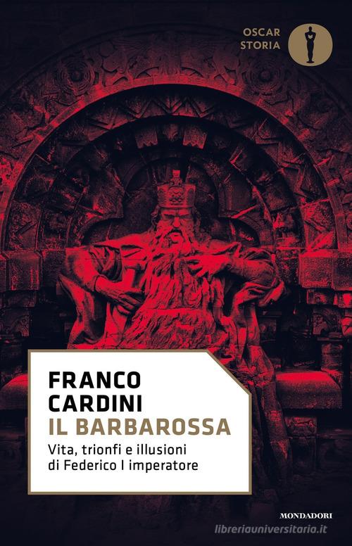 Il Barbarossa. Vita, trionfi e illusioni di Federico I imperatore di Franco Cardini edito da Mondadori