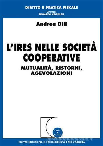 L' Ires nelle società cooperative. Mutualità, ristorni, agevolazioni di Andrea Dili edito da Giuffrè