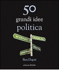 50 grandi idee. Politica di Ben Dupré edito da edizioni Dedalo