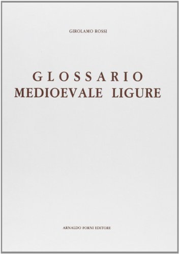 Glossario medioevale ligure (rist. anast. Torino, 1896) di Girolamo Rossi edito da Forni