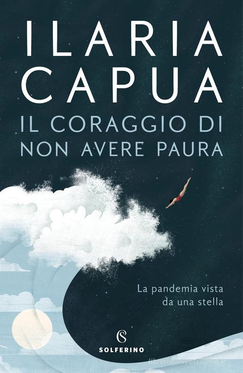 Il coraggio di non avere paura. La pandemia vista da una stella di Ilaria Capua edito da Solferino