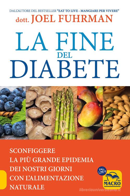 La fine del diabete. Sconfiggere la più grande epidemia dei nostri giorni con l'alimentazione naturale di Joel Fuhrman edito da Gruppo Editoriale Macro