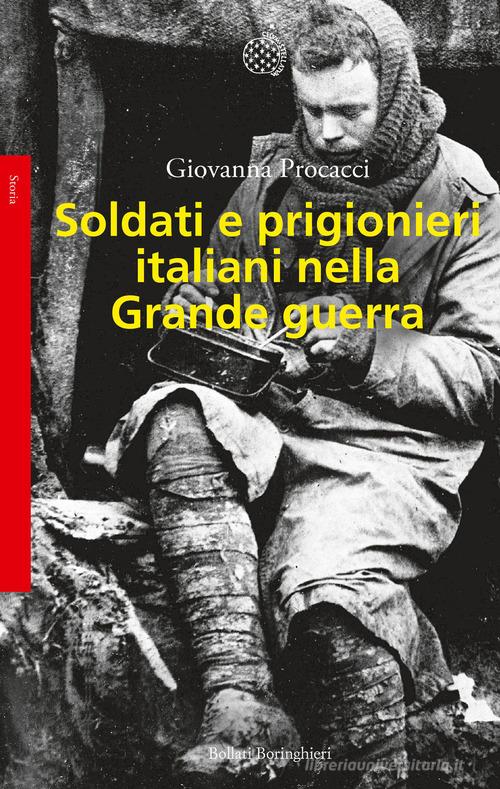 Soldati e prigionieri italiani nella grande guerra. Con una raccolta di lettere inedite di Giovanna Procacci edito da Bollati Boringhieri