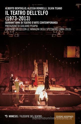 Il teatro dell'Elfo (1973-2013). Quarant'anni di teatro d'arte contemporaneo. Con CD-ROM di Alberto Bentoglio, Alessia Rondelli, Silvia Tisano edito da Mimesis
