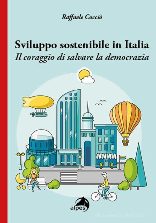 Sviluppo sostenibile in Italia. Il coraggio di salvare la democrazia di Raffaele Cocciò edito da Alpes Italia