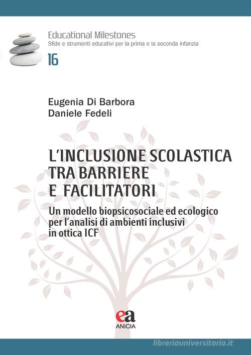 L'inclusione scolastica tra barriere e facilitatori. Un modello biopsicosociale ed ecologico per l'analisi di ambienti inclusivi in ottica ICF di Daniele Fedeli, Eugenia Di Barbora edito da Anicia (Roma)