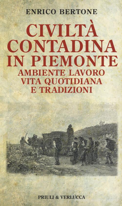 Civiltà contadina in Piemonte. Ambiente lavoro vita quotidiana e tradizioni di Enrico Bertone edito da Priuli & Verlucca