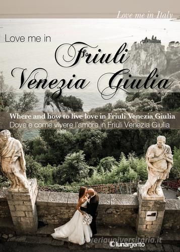 Love me in Friuli Venezia Giulia. Dove e come vivere l'amore in Friuli Venezia Giulia. Ediz. italiana e inglese edito da Lunargento