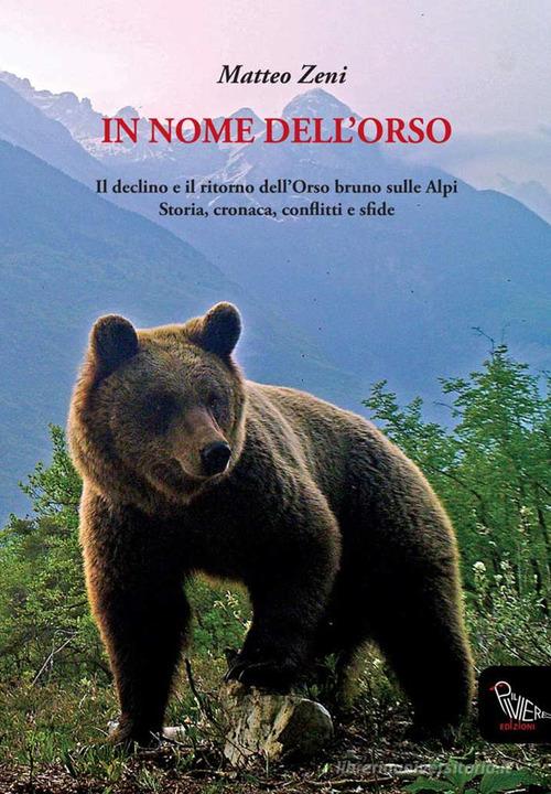 In nome dell'orso. Il declino e il ritorno dell'orso bruno sulle Alpi. Storia, cronaca, conflitti e sfide di Matteo Zeni edito da Il Piviere