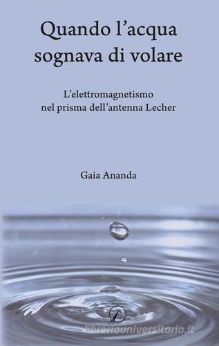 Quando l'acqua sognava di volare. L'elettromagnetismo nel prisma dell'antenna Lecher di Gaia Ananda edito da Altromondo Editore di qu.bi Me