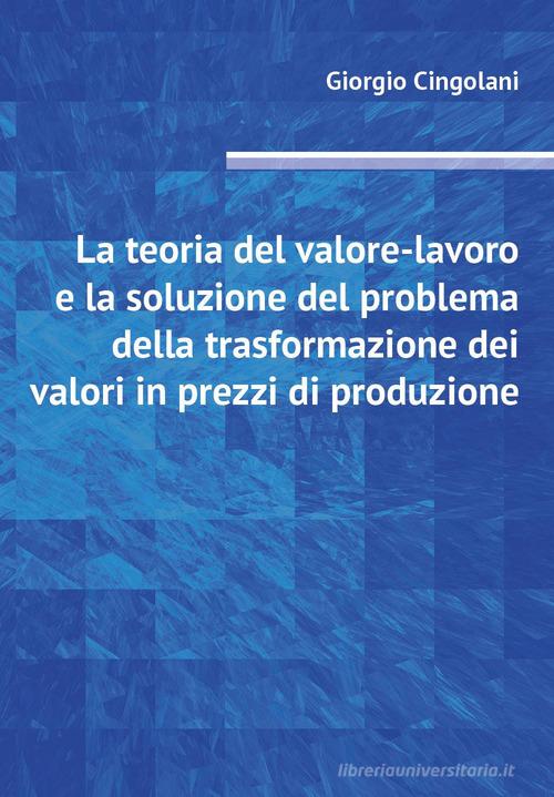 La teoria del valore-lavoro e la soluzione del problema della trasformazione dei valori in prezzi di produzione di Giorgio Cingolani edito da Youcanprint