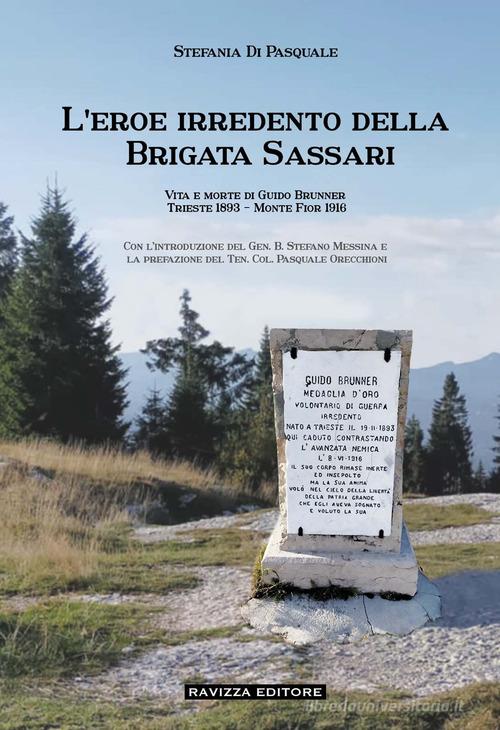 L'eroe irredento della Brigata Sassari. Vita e morte di Guido Brunner, Trieste 1893-Monte Fior 1916. Ediz. illustrata di Stefania Di Pasquale edito da Ravizza