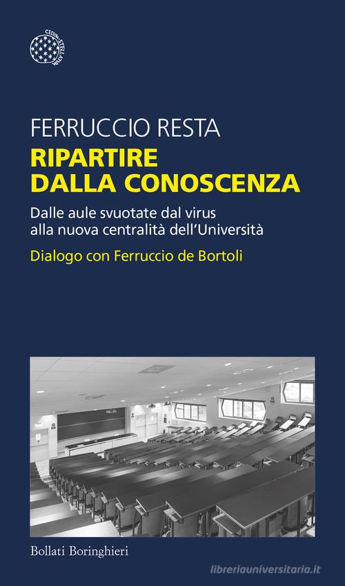 Ripartire dalla conoscenza. Dalle aule svuotate dal virus alla nuova centralità dell'Università. Dialogo con Ferruccio de Bortoli di Ferruccio Resta edito da Bollati Boringhieri