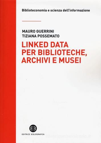 Linked data per biblioteche, archivi e musei. Perché l'informazione sia del web e non solo nel web di Mauro Guerrini, Tiziana Possemato edito da Editrice Bibliografica
