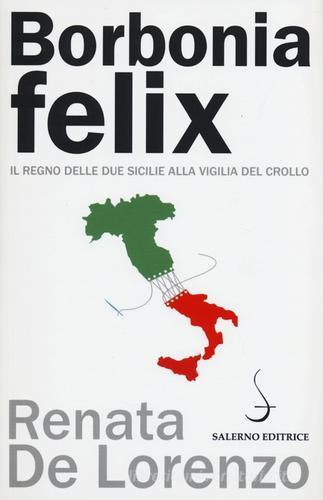 Borbonia felix. Il Regno delle Due Sicilie alla vigilia del crollo di Renata De Lorenzo edito da Salerno Editrice