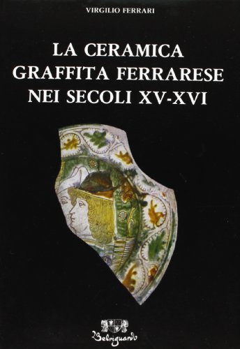 La ceramica graffita ferrarese nei secoli XV e XVI di Virgilio Ferrari edito da Belriguardo