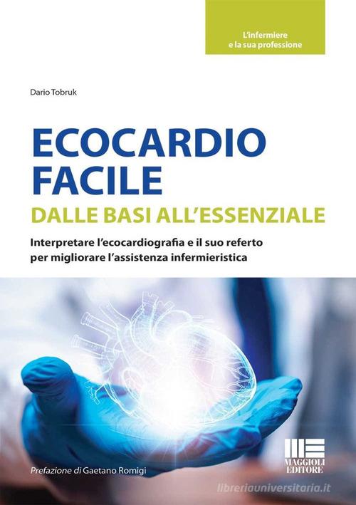 Ecocardio facile. Dalle basi all'essenziale. Interpretare l'ecocardiografia e il suo referto per migliorare l'assistenza infermieristica di Dario Tobruk edito da Maggioli Editore