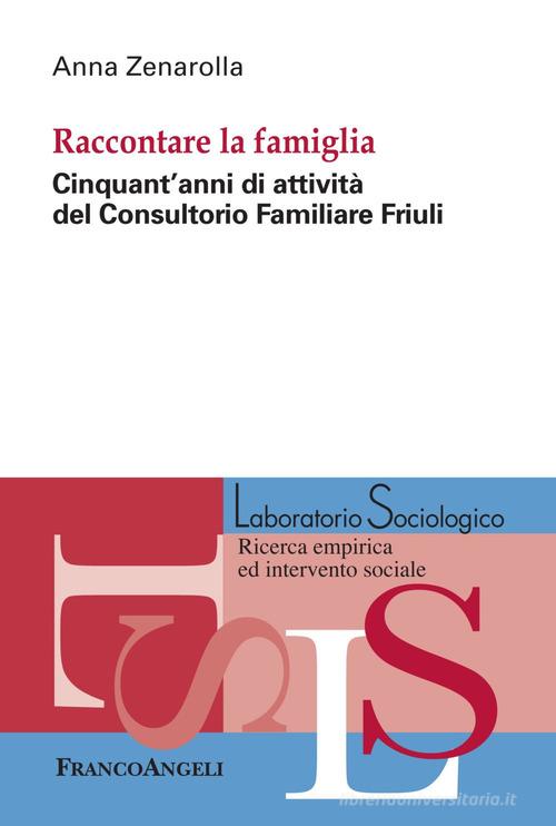 Raccontare la famiglia. Cinquant'anni di attività del Consultorio Familiare Friuli di Anna Zenarolla edito da Franco Angeli