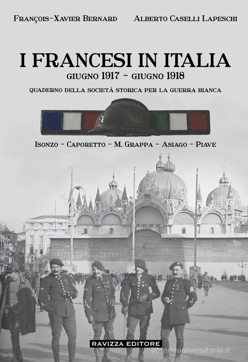 I francesi in Italia. Giugno 1917-giugno 1918. Quaderno della società storica per la guerra bianca. Isonzo-Caporetto-M.Grappa-Asiago-Piave di François-Xavier Bernard, Alberto Caselli Lapeschi edito da Ravizza