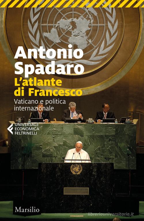L' atlante di Francesco. Vaticano e politica internazionale di Antonio Spadaro edito da Marsilio