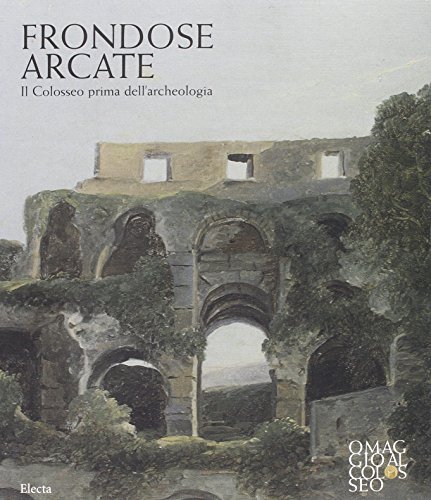 Frondose arcate. Il Colosseo prima dell'archeologia. Ediz. illustrata edito da Mondadori Electa