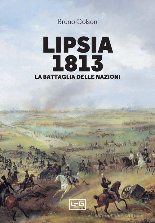Lipsia 1813. La battaglia delle nazioni di Bruno Colson edito da LEG Edizioni