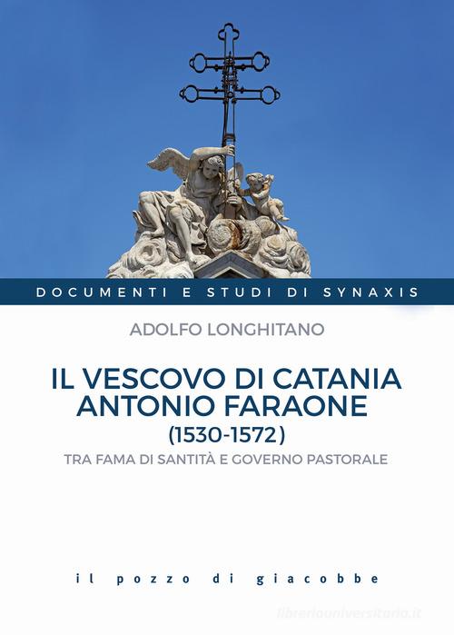 Il vescovo di Catania Antonio Faraone (1530-1572). Tra fama di santità e governo pastorale di Adolfo Longhitano edito da Il Pozzo di Giacobbe