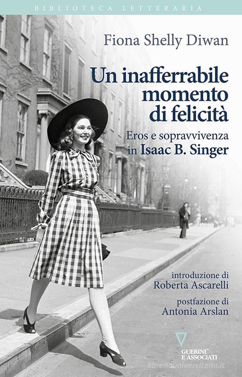 Un inafferrabile momento di felicità. Eros e sopravvivenza in Isaac B. Singer di Fiona Shelly Diwan edito da Guerini e Associati