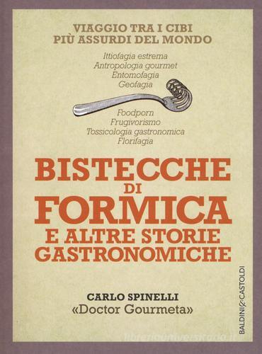 Bistecche di formica e altre storie gastronomiche. Viaggio tra i cibi più assurdi del mondo di Carlo Spinelli edito da Baldini + Castoldi