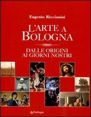 L' arte a Bologna. Dalle origini ai giorni nostri di Eugenio Riccomini edito da Pendragon