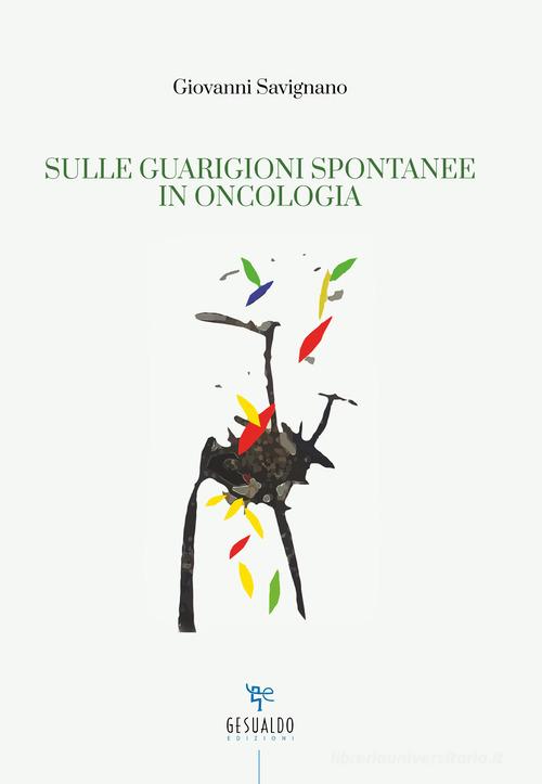 Sulle guarigioni spontanee in oncologia di Giovanni Savignano edito da Gesualdo Edizioni