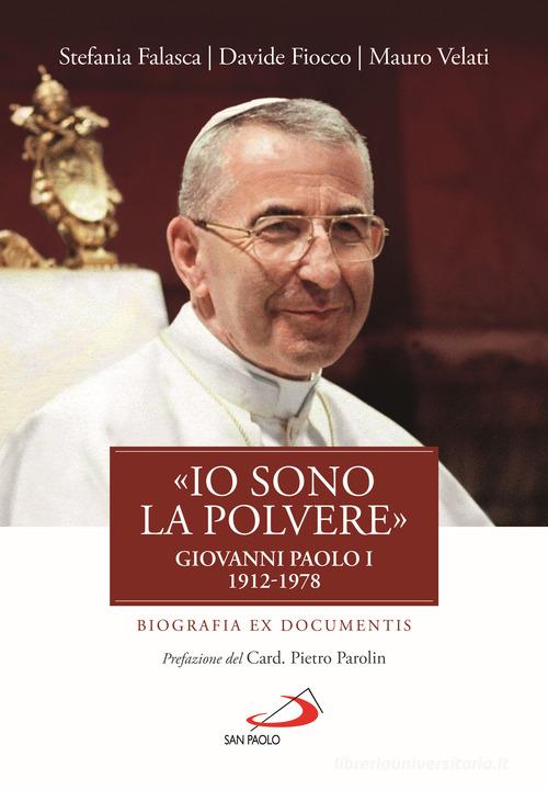 «Io sono la polvere». Giovanni Paolo I (1912-1978). Biografia ex documentis di Stefania Falasca, Davide Fiocco, Mauro Velati edito da San Paolo Edizioni