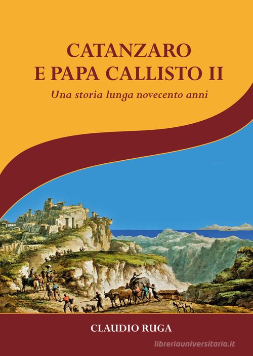 Catanzaro e papa Callisto II. Una storia lunga novecento anni di Claudio Ruga edito da Autopubblicato