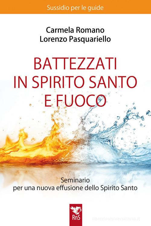 Battezzati in Spirito Santo e fuoco. Seminario per una nuova effusione dello Spirito Santo. Sussidio per le guide. Nuova ediz. di Lorenzo Pasquariello, Carmela Romano edito da Edizioni RnS