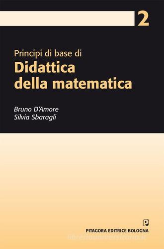 Principi di base di didattica della matematica di Bruno D'Amore, Silvia Sbaragli edito da Pitagora