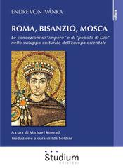 Roma, Bisanzio, Mosca. Le concezioni di «impero» e di «popolo di Dio» nello sviluppo culturale dell'Europa orientale di Endre von Ivánka edito da Studium