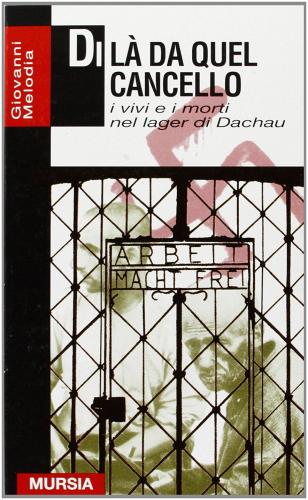 Di là da quel cancello. I vivi e i morti nel lager di Dachau di Giovanni Melodia edito da Ugo Mursia Editore