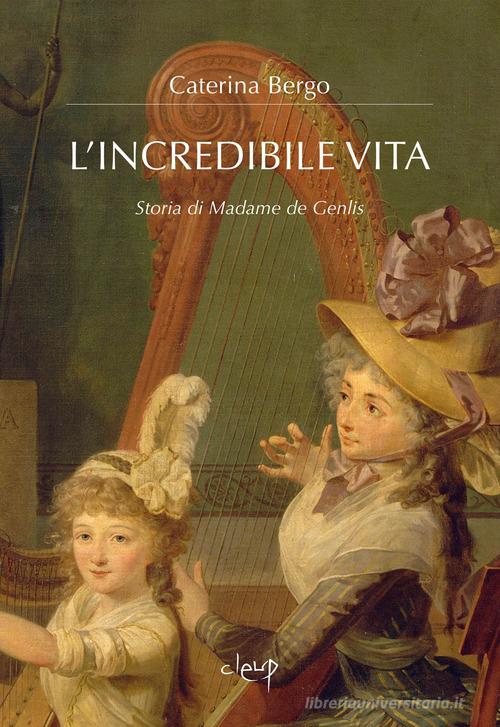 L'incredibile vita. Storia di Madame de Genlis di Caterina Bergo edito da CLEUP