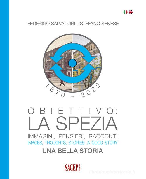 Obiettivo: La Spezia. Immagini, pensieri, racconti. Una bella storia-Images, thoughts, stories. A good story. Ediz. bilingue di Federigo Salvatori, Stefano Senese edito da SAGEP