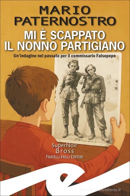 Mi è scappato il nonno partigiano. Un'indagine nel passato per il commissario Falsopepe di Mario Paternostro edito da Frilli