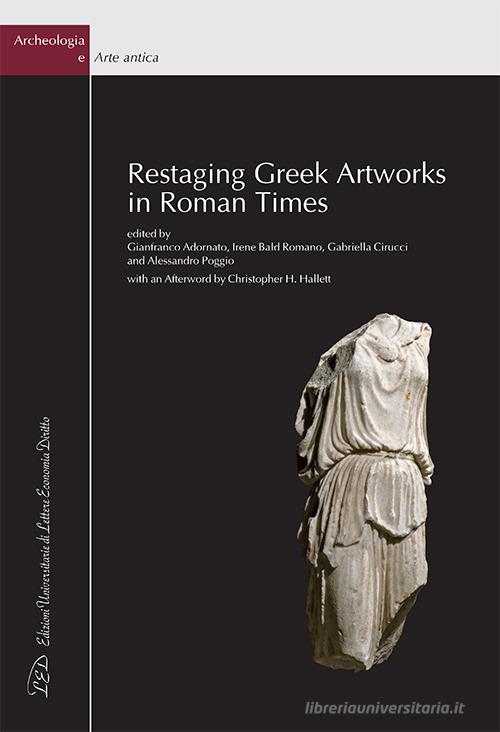 Restaging Greek Artworks in Roman Times edito da LED Edizioni Universitarie