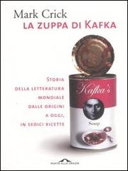 La zuppa di Kafka. Storia della letteratura mondiale dalle origini a oggi, in sedici ricette di Mark Crick edito da Ponte alle Grazie