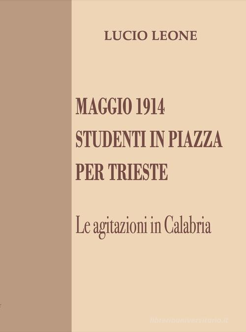 Maggio 1914. Studenti in piazza per Trieste. Le agitazioni in Calabria di Lucio Leone edito da Grafichéditore