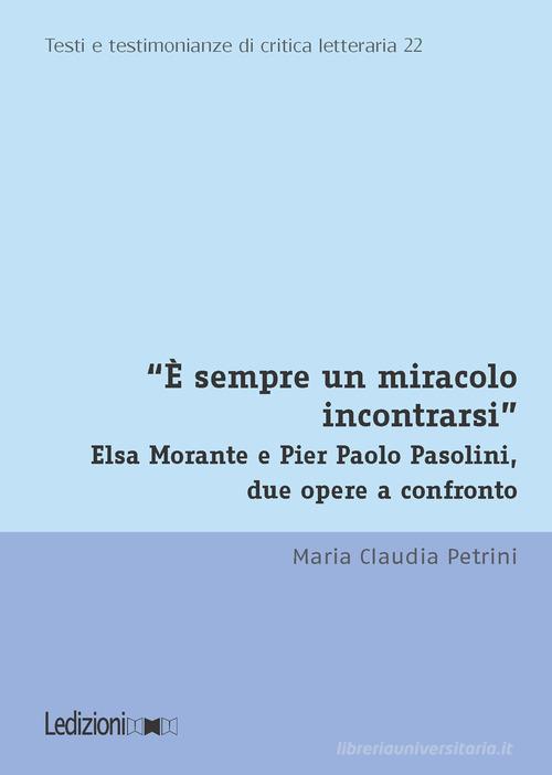 «È sempre un miracolo incontrarsi». Elsa Morante e Pier Paolo Pasolini, due opere a confronto di Maria Claudia Petrini edito da Ledizioni