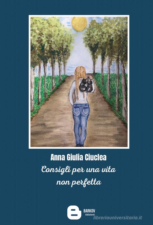 Consigli per una vita non perfetta di Anna Giulia Ciuclea edito da Barkov