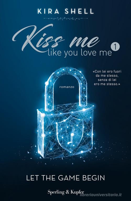 Let the game begin. Kiss me like you love me. Ediz. italiana vol.1 di Kira Shell edito da Sperling & Kupfer