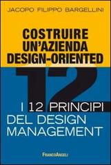 Costruire un'azienda design-oriented. I 12 principi del design management di Jacopo F. Bargellini edito da Franco Angeli