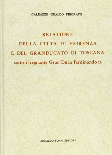 Relatione della città di Fiorenza e del Gran Ducato di Toscana (rist. anast. 1668) di Galeazzo Gualdo Priorato edito da Forni